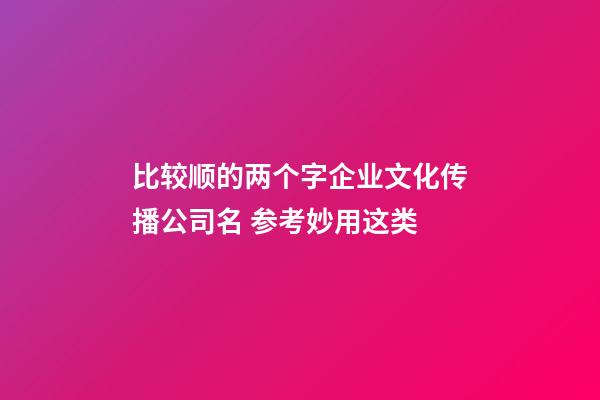 比较顺的两个字企业文化传播公司名 参考妙用这类-第1张-公司起名-玄机派